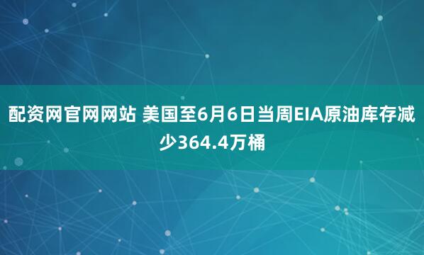 配资网官网网站 美国至6月6日当周EIA原油库存减少364.4万桶