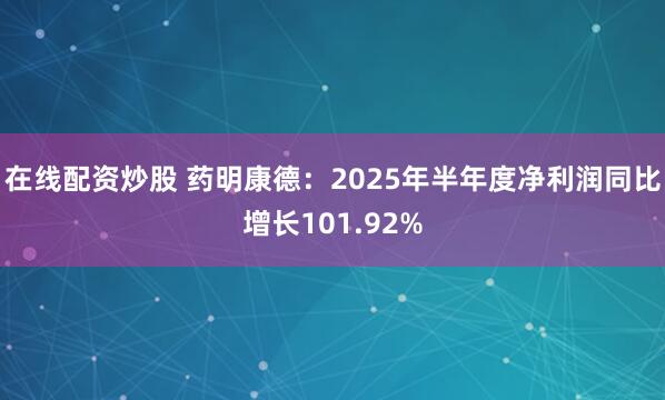 在线配资炒股 药明康德：2025年半年度净利润同比增长101.92%