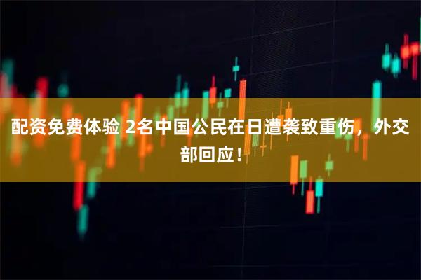 配资免费体验 2名中国公民在日遭袭致重伤，外交部回应！