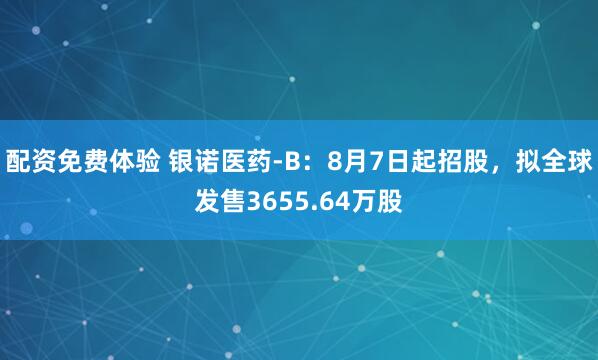 配资免费体验 银诺医药-B：8月7日起招股，拟全球发售3655.64万股