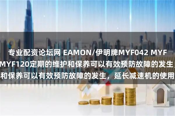 专业配资论坛网 EAMON/伊明牌MYF042 MYF060 MYF080 MYF090 MYF120定期的维护和保养可以有效预防故障的发生，延长减速机的使用寿命