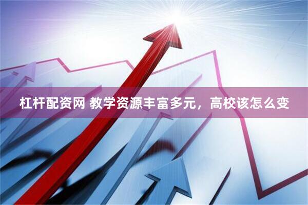 杠杆配资网 教学资源丰富多元，高校该怎么变
